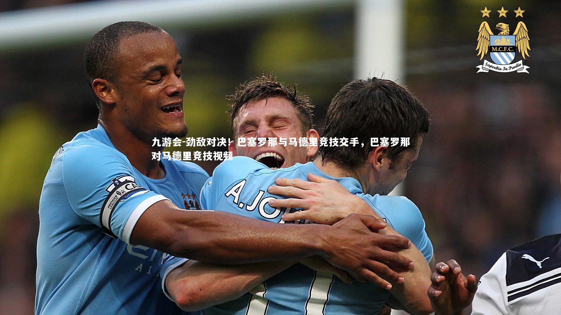 劲敌对决！巴塞罗那与马德里竞技交手，巴塞罗那对马德里竞技视频