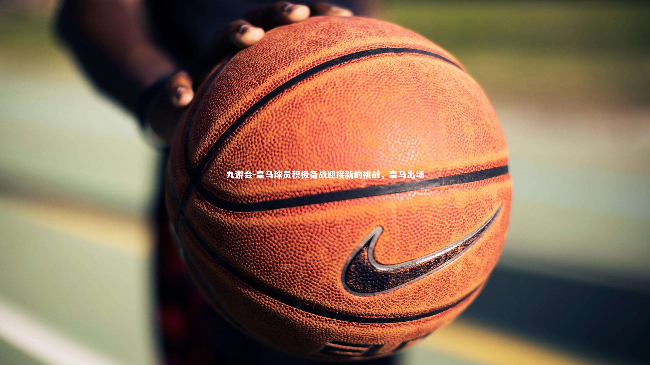 皇马球员积极备战迎接新的挑战，皇马出场