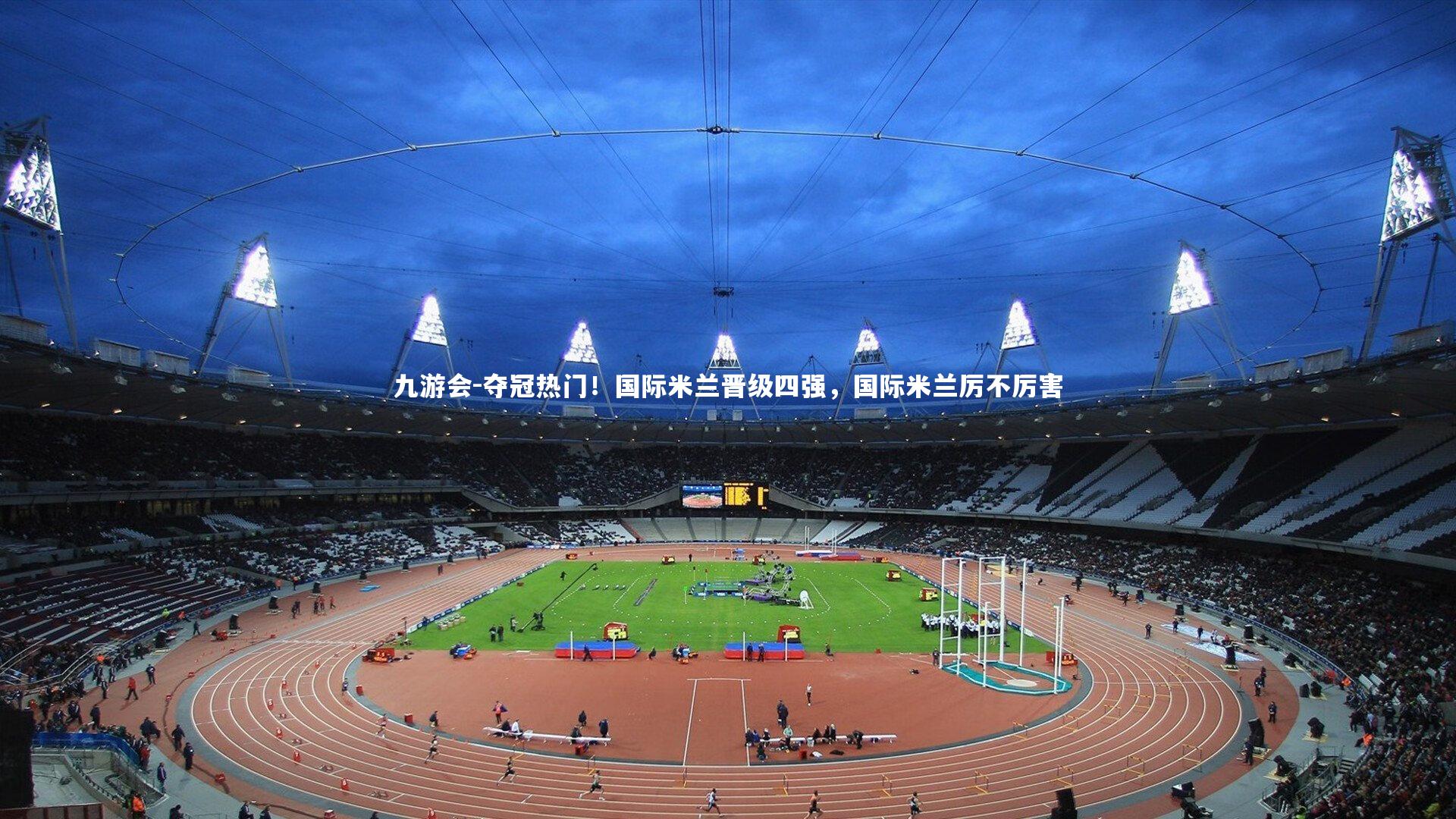 夺冠热门！国际米兰晋级四强，国际米兰厉不厉害